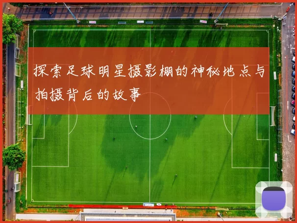 探索足球明星摄影棚的神秘地点与拍摄背后的故事