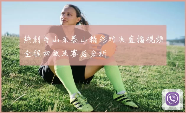 热刺与山东泰山精彩对决直播视频全程回放及赛后分析