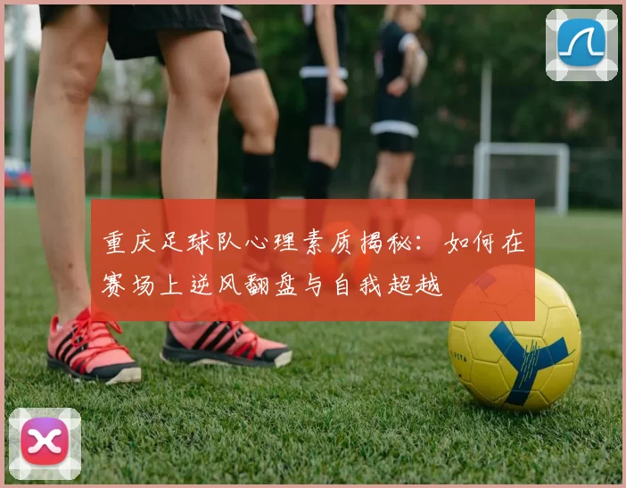 重庆足球队心理素质揭秘：如何在赛场上逆风翻盘与自我超越