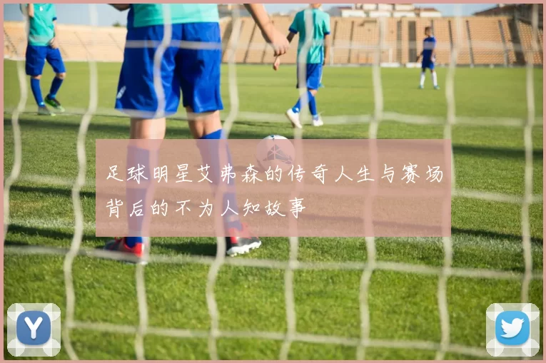足球明星艾弗森的传奇人生与赛场背后的不为人知故事