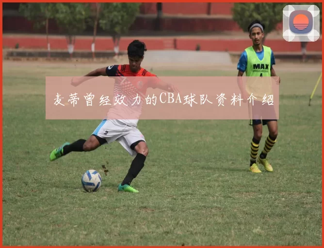 麦蒂曾经效力的CBA球队资料介绍