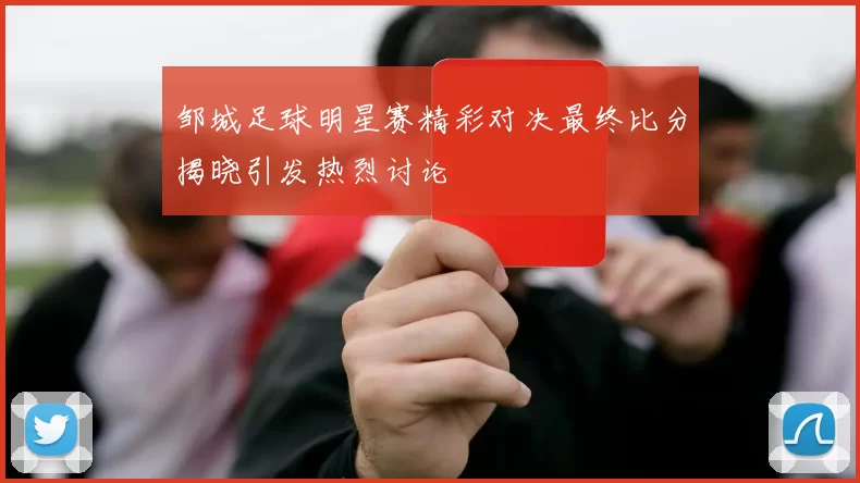 邹城足球明星赛精彩对决最终比分揭晓引发热烈讨论