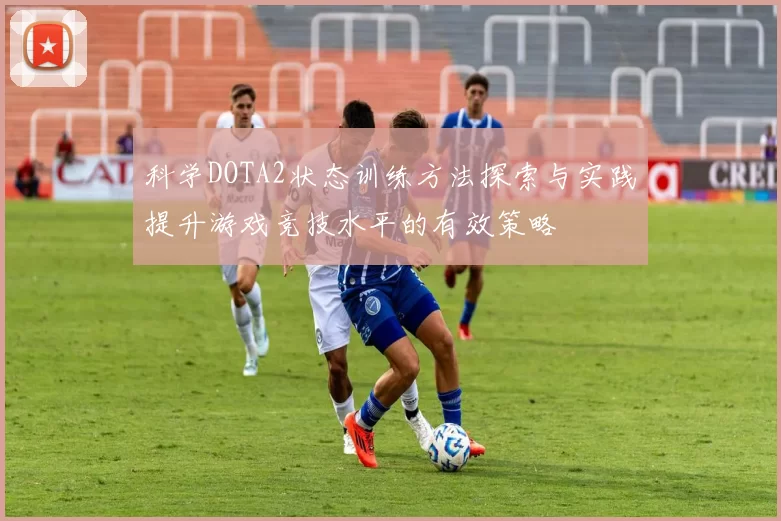 科学DOTA2状态训练方法探索与实践提升游戏竞技水平的有效策略