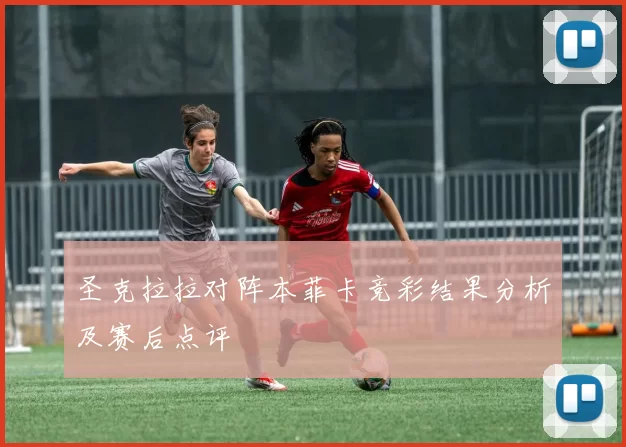 圣克拉拉对阵本菲卡竞彩结果分析及赛后点评