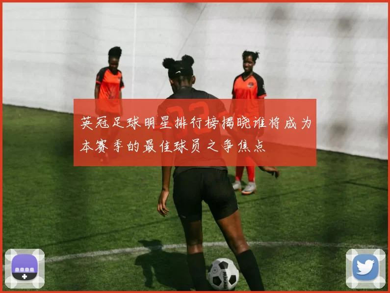 英冠足球明星排行榜揭晓谁将成为本赛季的最佳球员之争焦点