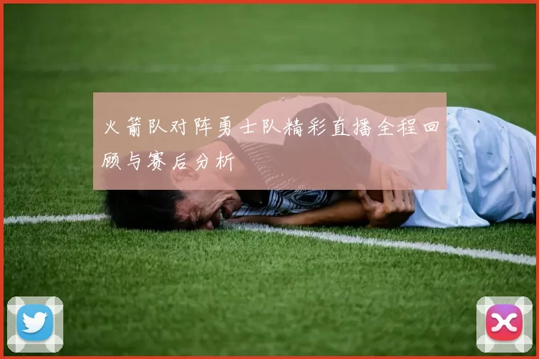 火箭队对阵勇士队精彩直播全程回顾与赛后分析