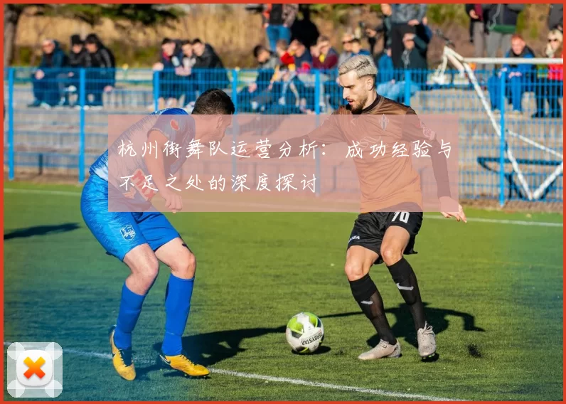 杭州街舞队运营分析：成功经验与不足之处的深度探讨
