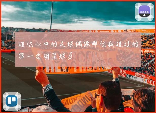 追忆心中的足球偶像那位我追过的第一名明星球员