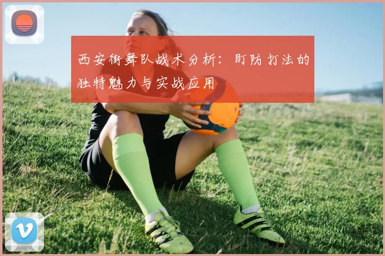 西安街舞队战术分析：盯防打法的独特魅力与实战应用