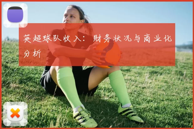 英超球队收入：财务状况与商业化分析