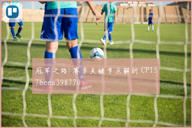 冠军之路:赛季关键节点解析 CP157beea398770