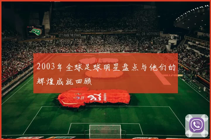 2003年全球足球明星盘点与他们的辉煌成就回顾