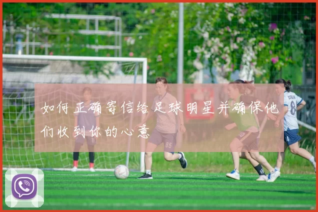 如何正确寄信给足球明星并确保他们收到你的心意