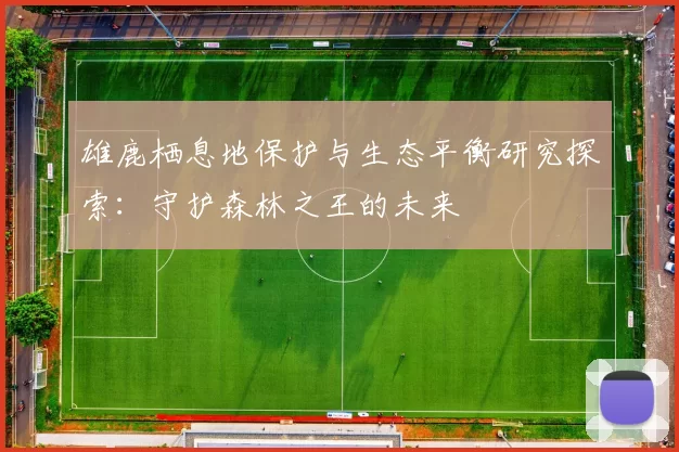 雄鹿栖息地保护与生态平衡研究探索：守护森林之王的未来