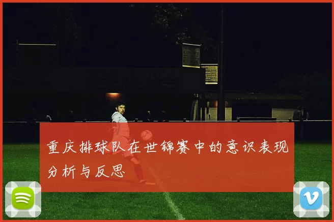 重庆排球队在世锦赛中的意识表现分析与反思