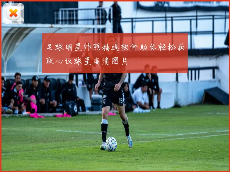 足球明星帅照精选软件助你轻松获取心仪球星高清图片