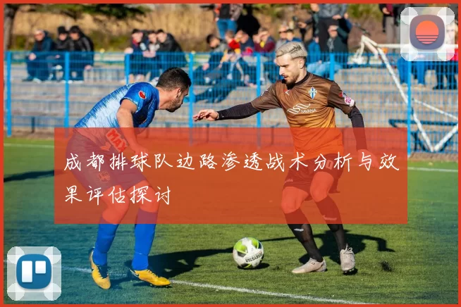 成都排球队边路渗透战术分析与效果评估探讨
