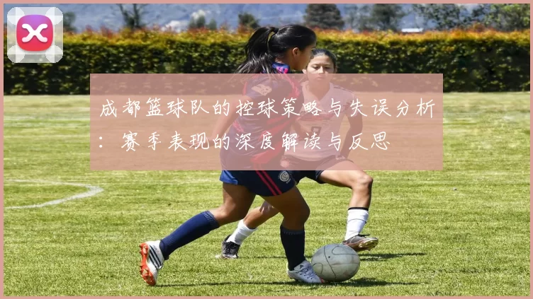 成都篮球队的控球策略与失误分析：赛季表现的深度解读与反思