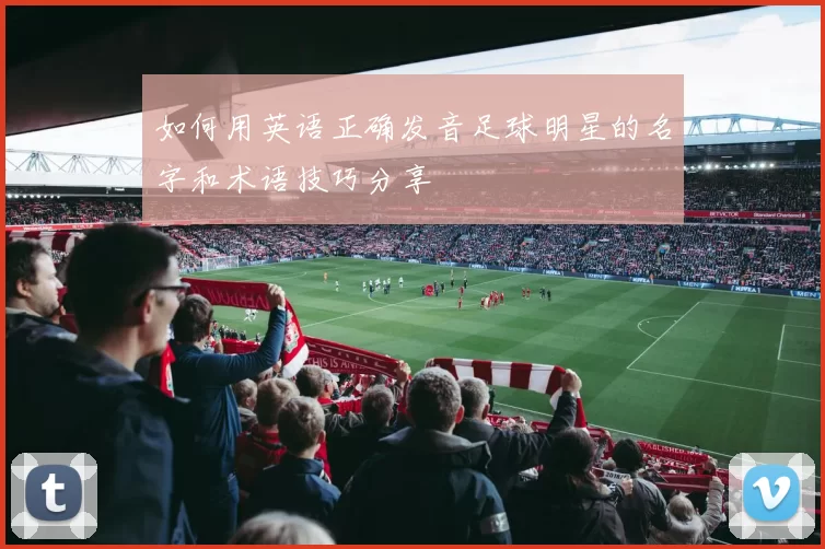 如何用英语正确发音足球明星的名字和术语技巧分享