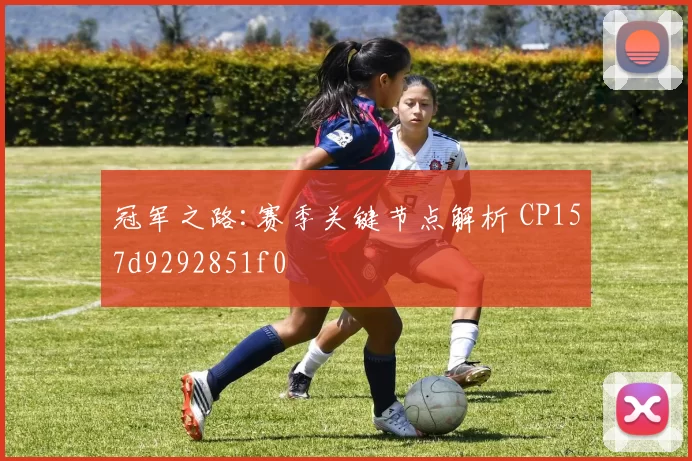冠军之路:赛季关键节点解析 CP157d9292851f0