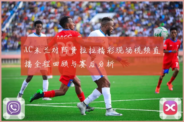 AC米兰对阵费拉拉精彩现场视频直播全程回顾与赛后分析