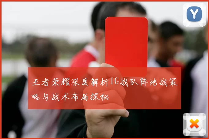 王者荣耀深度解析IG战队阵地战策略与战术布局探秘