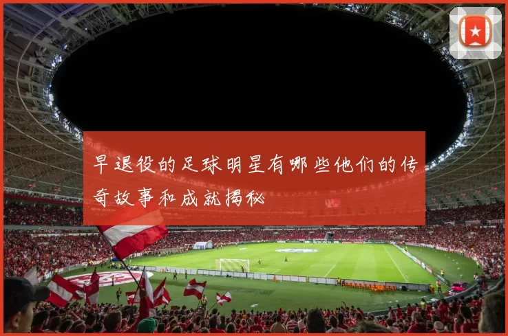 早退役的足球明星有哪些他们的传奇故事和成就揭秘