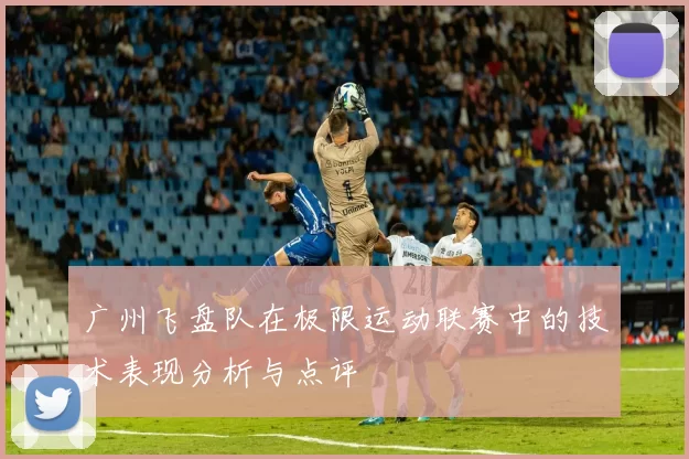 广州飞盘队在极限运动联赛中的技术表现分析与点评