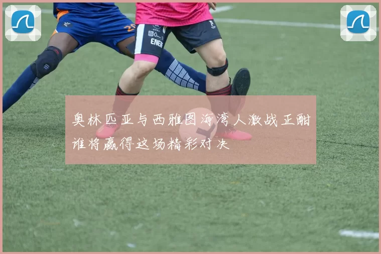 奥林匹亚与西雅图海湾人激战正酣谁将赢得这场精彩对决
