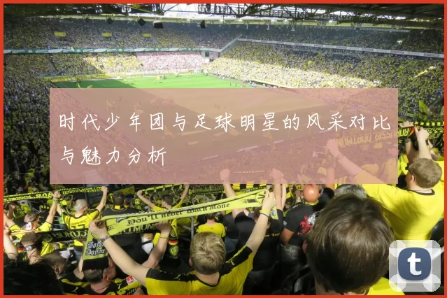 时代少年团与足球明星的风采对比与魅力分析