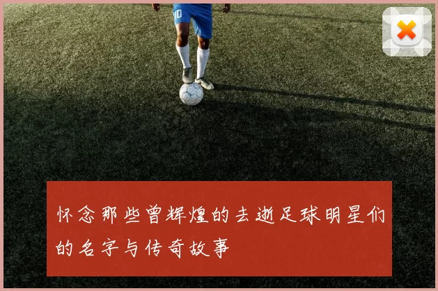 怀念那些曾辉煌的去逝足球明星们的名字与传奇故事