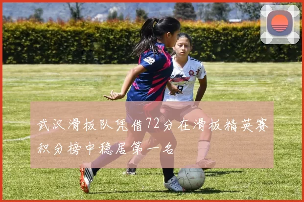 武汉滑板队凭借72分在滑板精英赛积分榜中稳居第一名