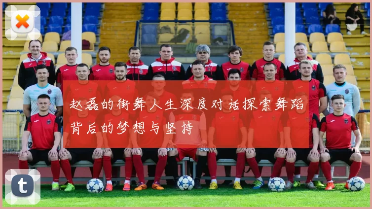 赵磊的街舞人生深度对话探索舞蹈背后的梦想与坚持
