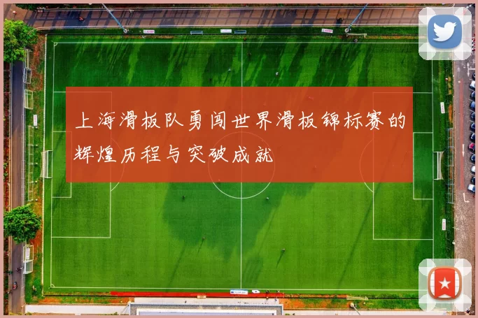 上海滑板队勇闯世界滑板锦标赛的辉煌历程与突破成就