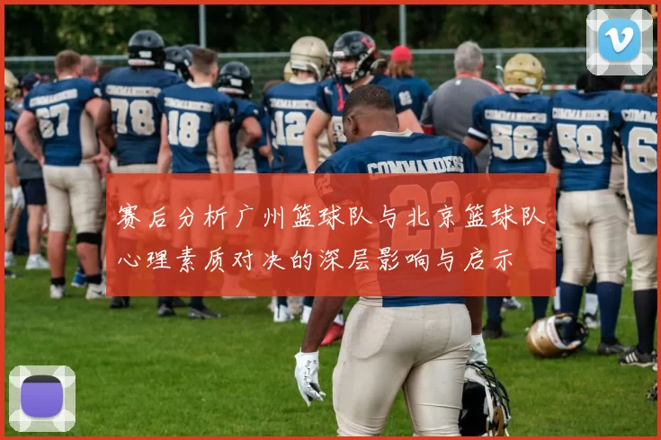 赛后分析广州篮球队与北京篮球队心理素质对决的深层影响与启示