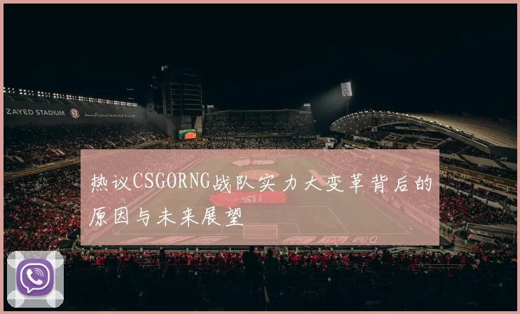 热议CSGORNG战队实力大变革背后的原因与未来展望