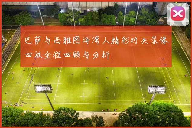 巴萨与西雅图海湾人精彩对决录像回放全程回顾与分析