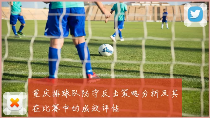 重庆排球队防守反击策略分析及其在比赛中的成效评估