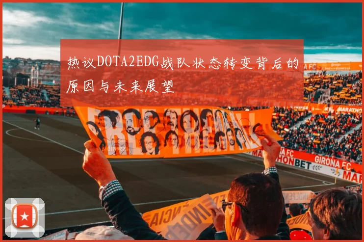 热议DOTA2EDG战队状态转变背后的原因与未来展望