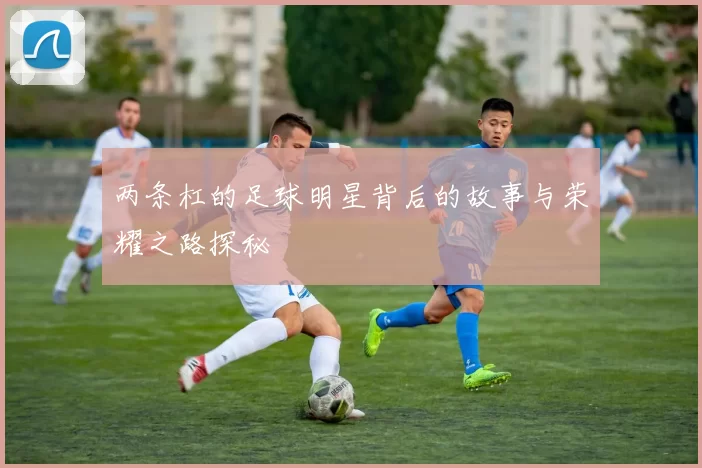 两条杠的足球明星背后的故事与荣耀之路探秘