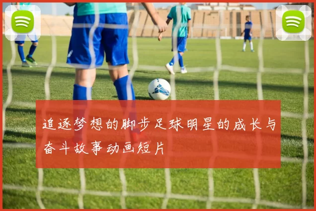 追逐梦想的脚步足球明星的成长与奋斗故事动画短片