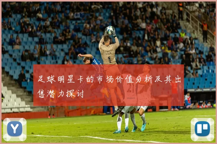 足球明星卡的市场价值分析及其出售潜力探讨