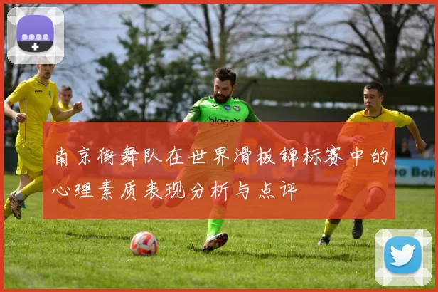 南京街舞队在世界滑板锦标赛中的心理素质表现分析与点评