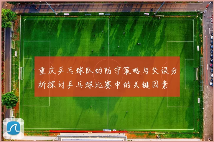 重庆乒乓球队的防守策略与失误分析探讨乒乓球比赛中的关键因素
