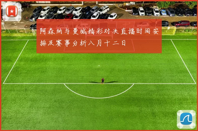 阿森纳与曼城精彩对决直播时间安排及赛事分析八月十二日