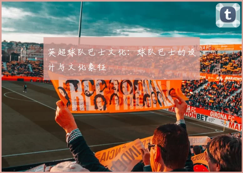 英超球队巴士文化：球队巴士的设计与文化象征