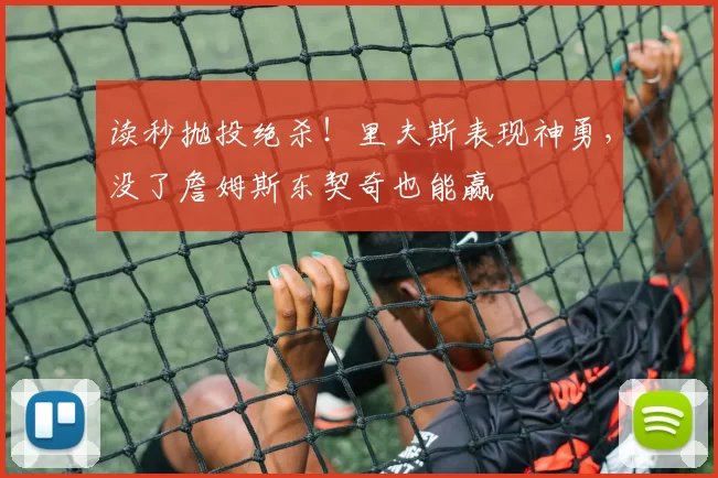 读秒抛投绝杀！里夫斯表现神勇，没了詹姆斯东契奇也能赢