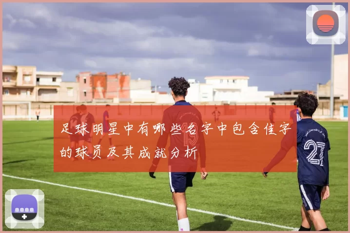 足球明星中有哪些名字中包含佳字的球员及其成就分析