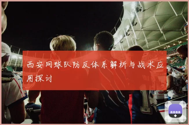 西安网球队防反体系解析与战术应用探讨