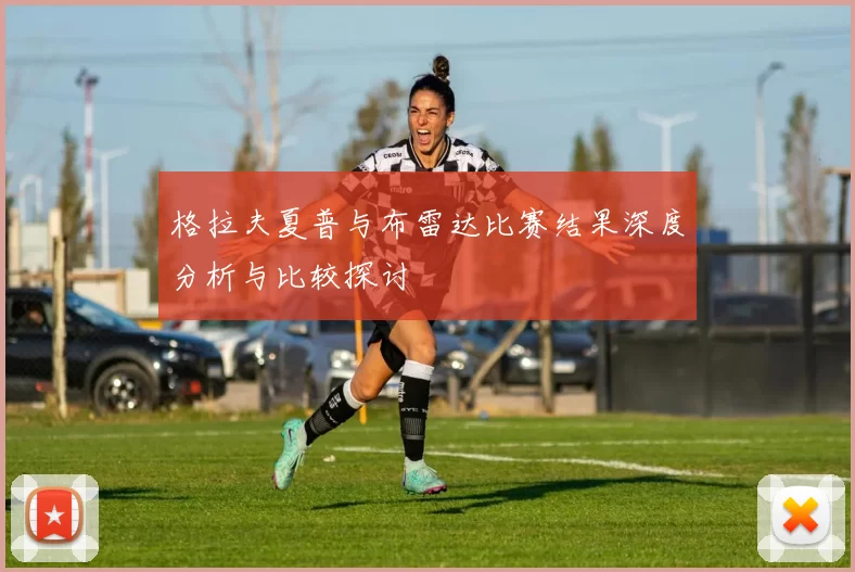 格拉夫夏普与布雷达比赛结果深度分析与比较探讨